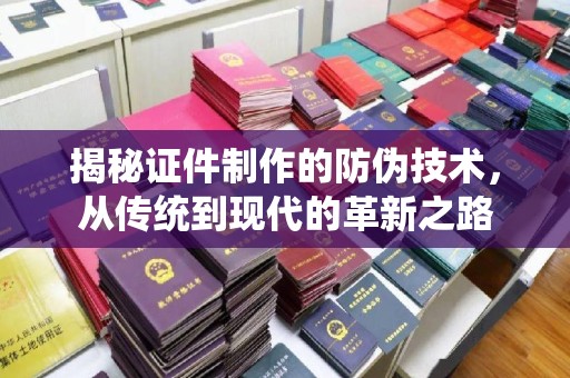 蓬江揭秘证件制作的防伪技术，从传统到现代的革新之路